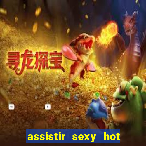 assistir sexy hot online gratis